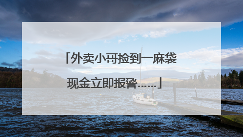 外卖小哥捡到一麻袋现金立即报警……