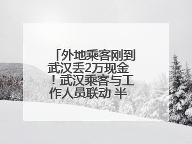 外地乘客刚到武汉丢2万现金！武汉乘客与工作人员联动 半小时完璧归赵