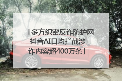 多方织密反诈防护网 抖音AI日均拦截涉诈内容超400万条