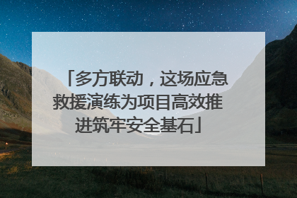 多方联动，这场应急救援演练为项目高效推进筑牢安全基石