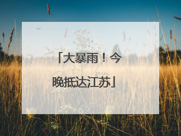 大暴雨！今晚抵达江苏
