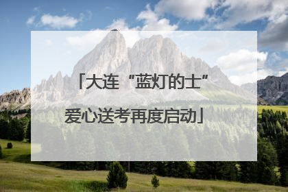 大连“蓝灯的士”爱心送考再度启动