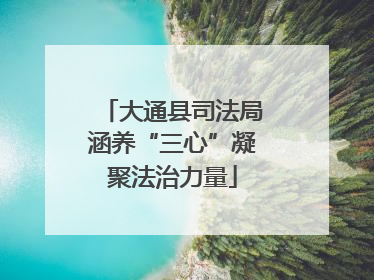 大通县司法局涵养“三心”凝聚法治力量