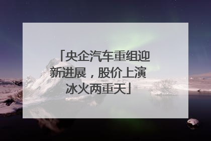 央企汽车重组迎新进展，股价上演冰火两重天