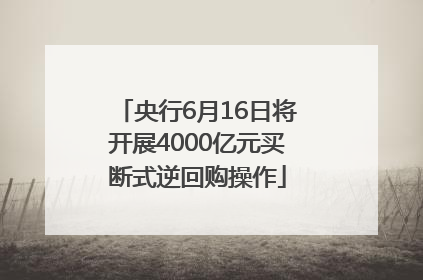 央行6月16日将开展4000亿元买断式逆回购操作
