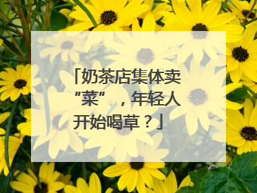奶茶店集体卖“菜”，年轻人开始喝草？