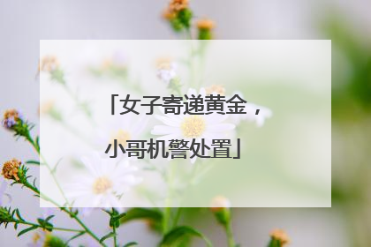 女子寄递黄金，小哥机警处置