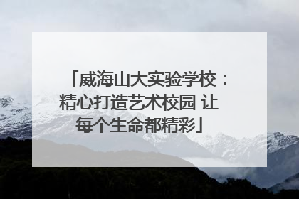 威海山大实验学校：精心打造艺术校园 让每个生命都精彩