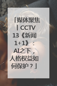 媒体聚焦丨CCTV13《新闻1+1》：AI之下，人格权益如何保护？