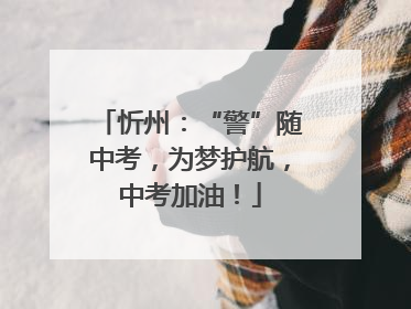忻州：“警”随中考，为梦护航，中考加油！
