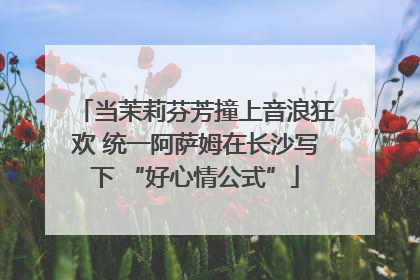 当茉莉芬芳撞上音浪狂欢 统一阿萨姆在长沙写下 “好心情公式”