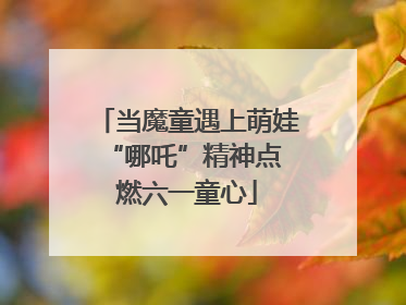 当魔童遇上萌娃 “哪吒”精神点燃六一童心