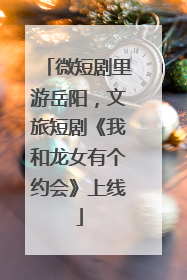 微短剧里游岳阳，文旅短剧《我和龙女有个约会》上线