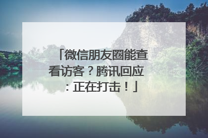 微信朋友圈能查看访客？腾讯回应：正在打击！