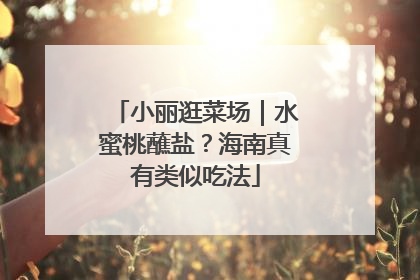 小丽逛菜场｜水蜜桃蘸盐？海南真有类似吃法
