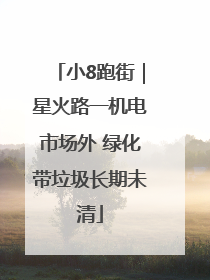 小8跑街｜星火路一机电市场外 绿化带垃圾长期未清
