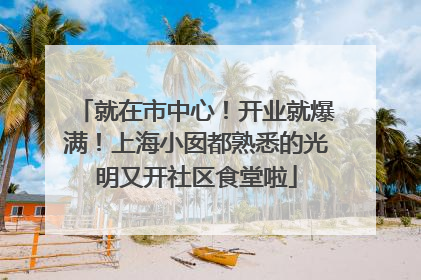 就在市中心！开业就爆满！上海小囡都熟悉的光明又开社区食堂啦