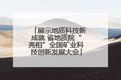 展示地质科技新成就 省地质院“亮相”全国矿业科技创新发展大会