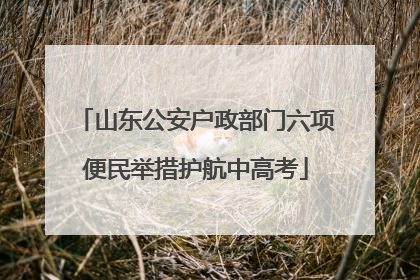 山东公安户政部门六项便民举措护航中高考