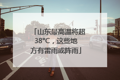 山东最高温将超38°C，这些地方有雷雨或阵雨