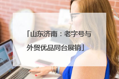 山东济南：老字号与外贸优品同台展销