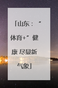 山东：“体育+”健康 尽显新气象