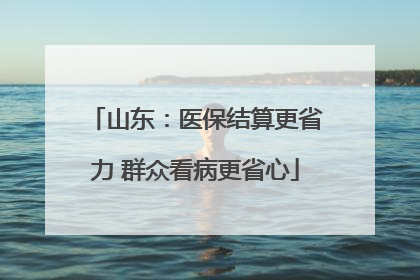 山东：医保结算更省力 群众看病更省心