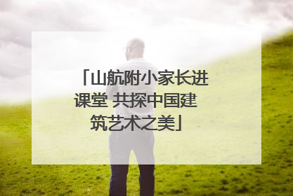 山航附小家长进课堂 共探中国建筑艺术之美