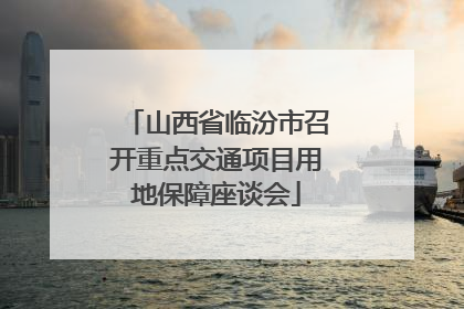 山西省临汾市召开重点交通项目用地保障座谈会