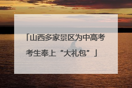 山西多家景区为中高考考生奉上“大礼包”