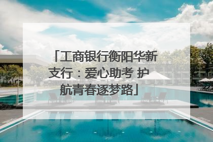 工商银行衡阳华新支行：爱心助考 护航青春逐梦路