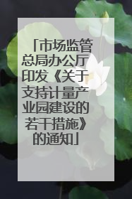 市场监管总局办公厅印发《关于支持计量产业园建设的若干措施》的通知