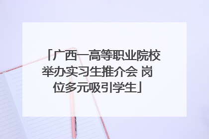广西一高等职业院校举办实习生推介会 岗位多元吸引学生