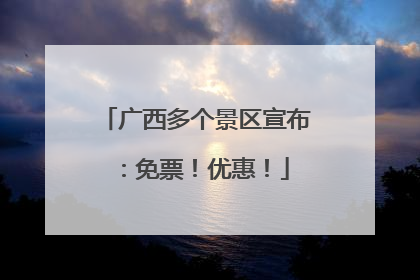 广西多个景区宣布：免票！优惠！