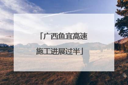 广西鱼宜高速施工进展过半
