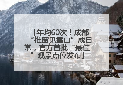 年均60次！成都“推窗见雪山”成日常，官方首批“最佳”观景点位发布