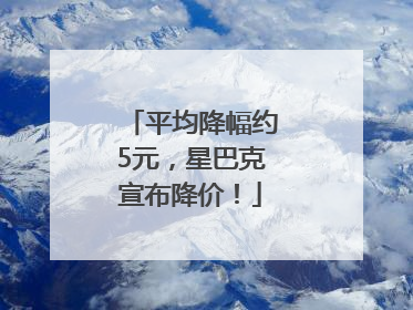 平均降幅约5元，星巴克宣布降价！