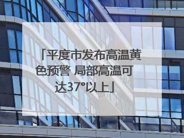 平度市发布高温黄色预警 局部高温可达37°以上