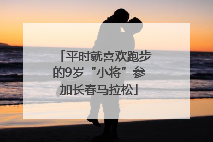 平时就喜欢跑步的9岁“小将”参加长春马拉松
