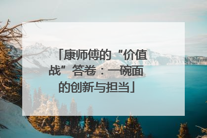 康师傅的“价值战”答卷：一碗面的创新与担当