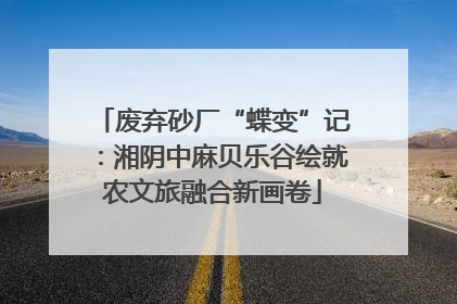 废弃砂厂“蝶变”记：湘阴中麻贝乐谷绘就农文旅融合新画卷