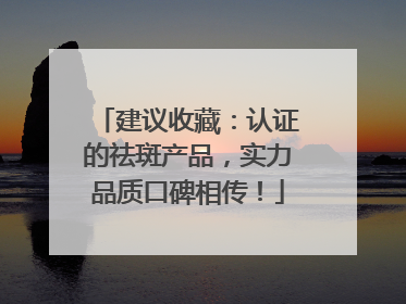 建议收藏：认证的祛斑产品，实力品质口碑相传！