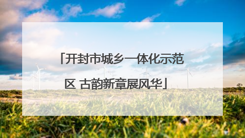 开封市城乡一体化示范区 古韵新章展风华