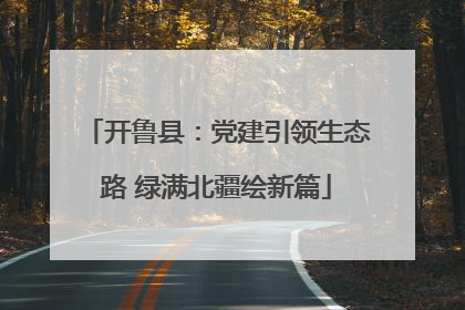 开鲁县：党建引领生态路 绿满北疆绘新篇
