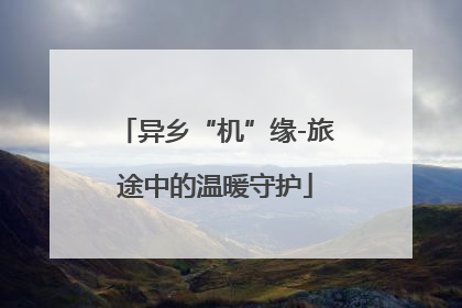 异乡“机”缘-旅途中的温暖守护