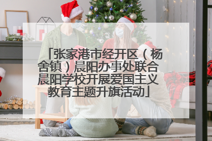 张家港市经开区（杨舍镇）晨阳办事处联合晨阳学校开展爱国主义教育主题升旗活动