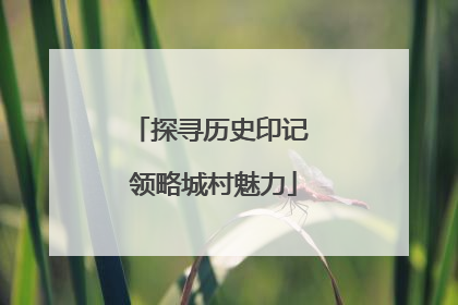 探寻历史印记 领略城村魅力
