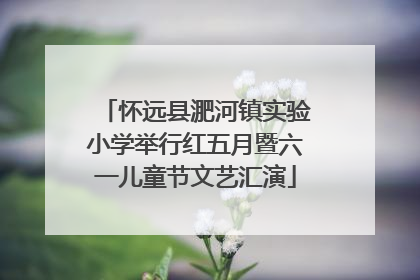 怀远县淝河镇实验小学举行红五月暨六一儿童节文艺汇演