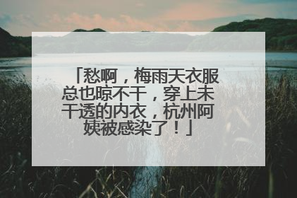 愁啊，梅雨天衣服总也晾不干，穿上未干透的内衣，杭州阿姨被感染了！