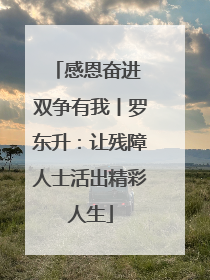 感恩奋进 双争有我丨罗东升：让残障人士活出精彩人生